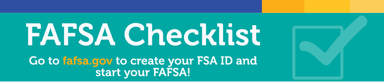 FAFSA checklist: Go to fafsa.gov to create FSA ID and start your FAFSA